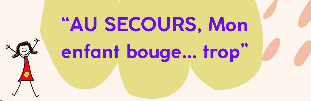 AU SECOURS, mon enfant bouge… trop